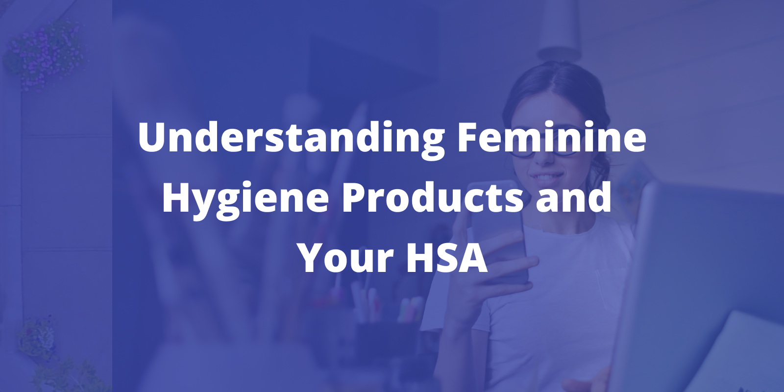 Understanding Feminine Hygiene Products and Your HSA