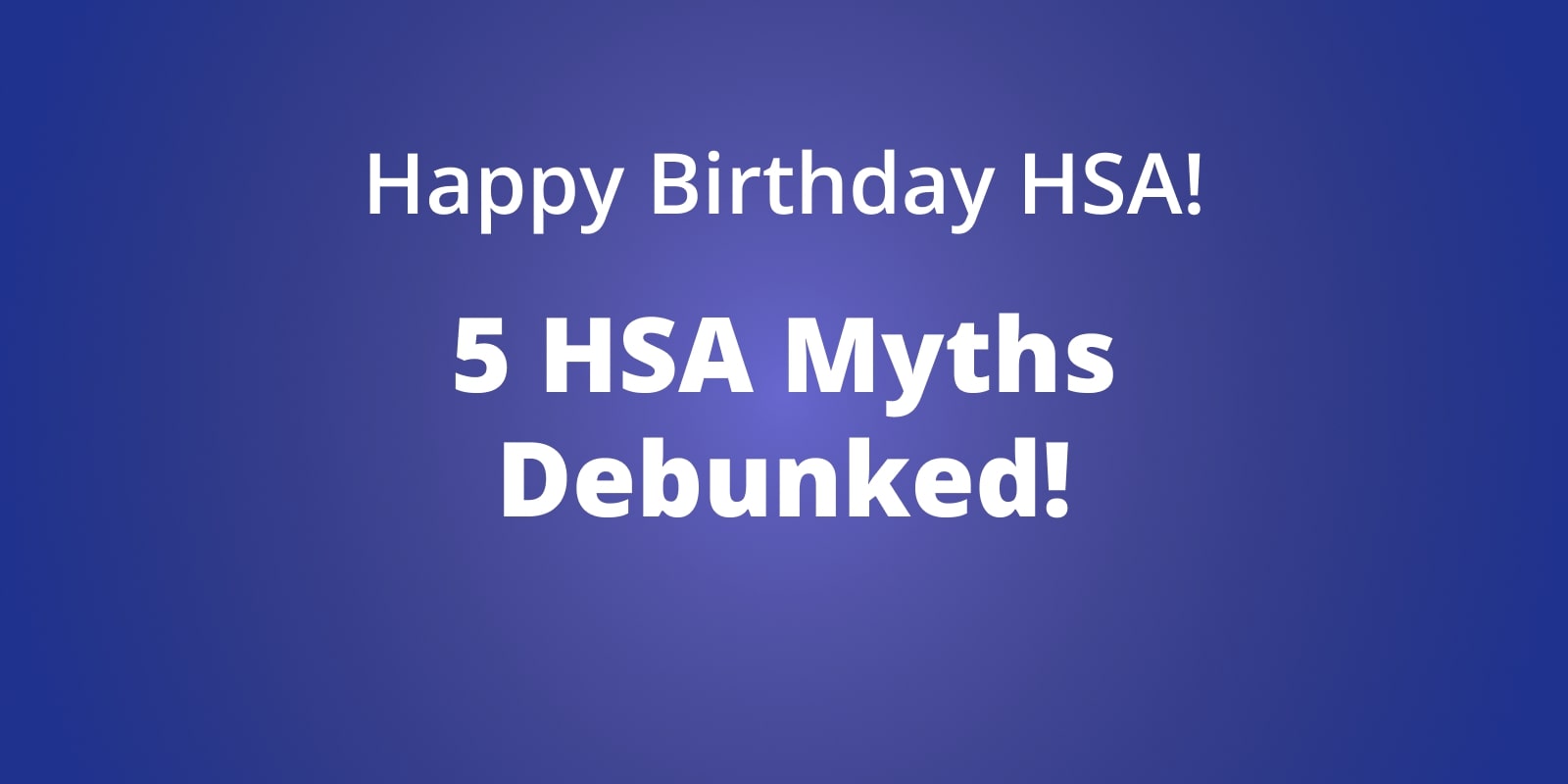 Happy Birthday HSA! 5 HSA Myths Debunked